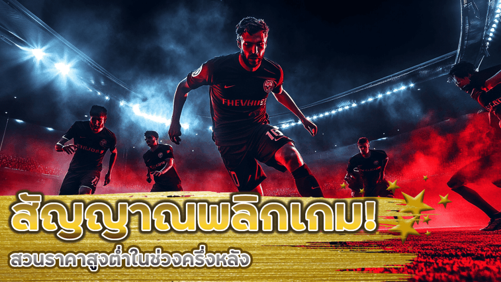 วิธีจับสัญญาณทีมพลิกเกม! แทงบอล playgame4 สวนราคาสูงต่ำในช่วงครึ่งหลัง